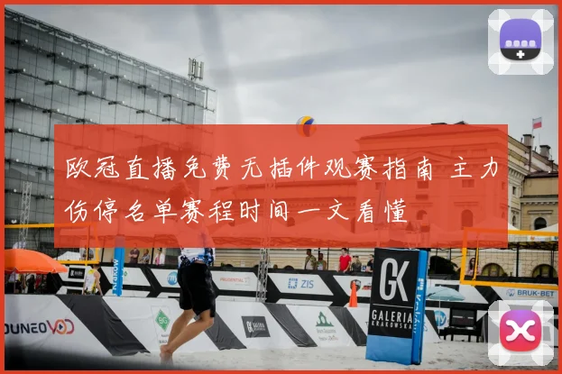 欧冠直播免费无插件观赛指南 主力伤停名单赛程时间一文看懂