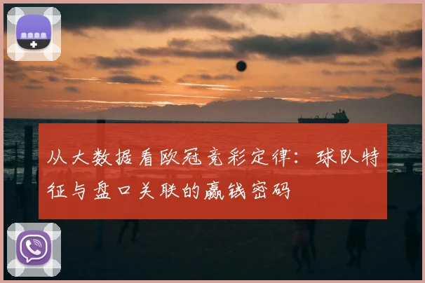 从大数据看欧冠竞彩定律：球队特征与盘口关联的赢钱密码