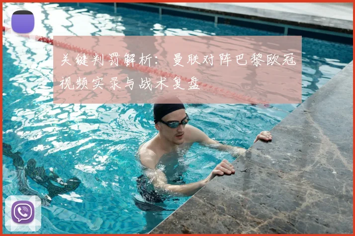 关键判罚解析：曼联对阵巴黎欧冠视频实录与战术复盘