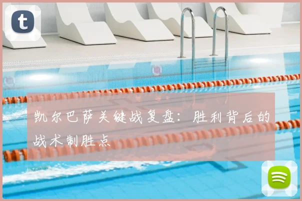 凯尔巴萨关键战复盘：胜利背后的战术制胜点