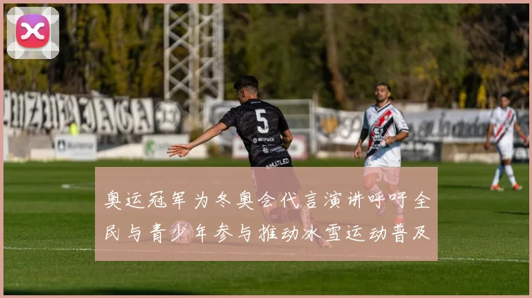奥运冠军为冬奥会代言演讲呼吁全民与青少年参与推动冰雪运动普及