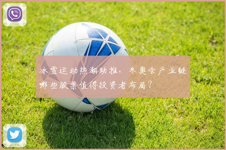冰雪运动热潮助推，冬奥会产业链哪些股票值得投资者布局？